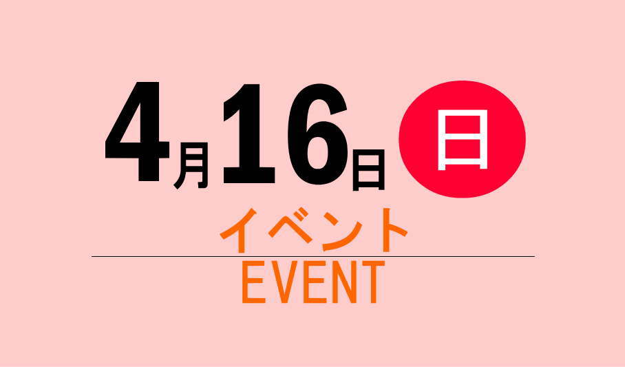 4月16日(日)EVENTのご紹介